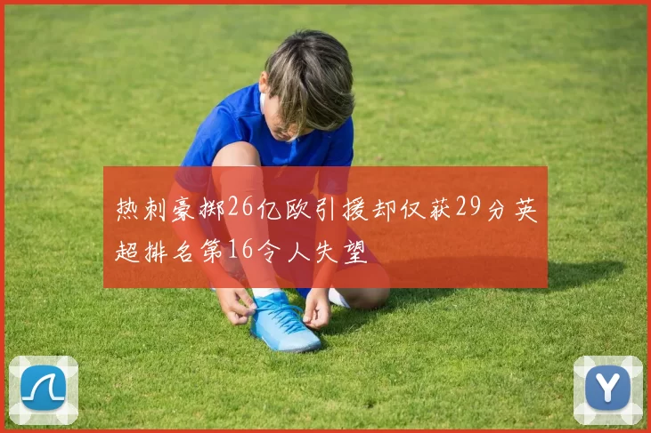 热刺豪掷26亿欧引援却仅获29分英超排名第16令人失望
