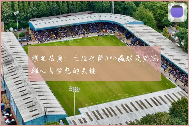 穆里尼奥：主场对阵AVS赢球是实现雄心与梦想的关键