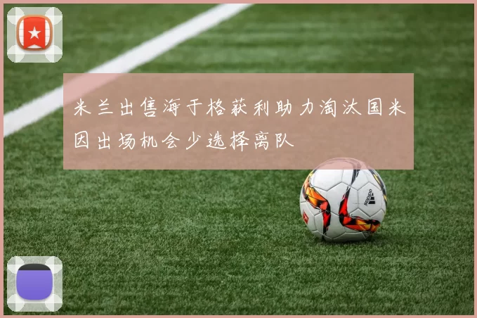 米兰出售海于格获利助力淘汰国米因出场机会少选择离队