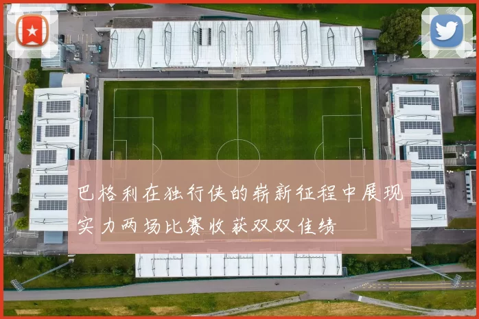 巴格利在独行侠的崭新征程中展现实力两场比赛收获双双佳绩