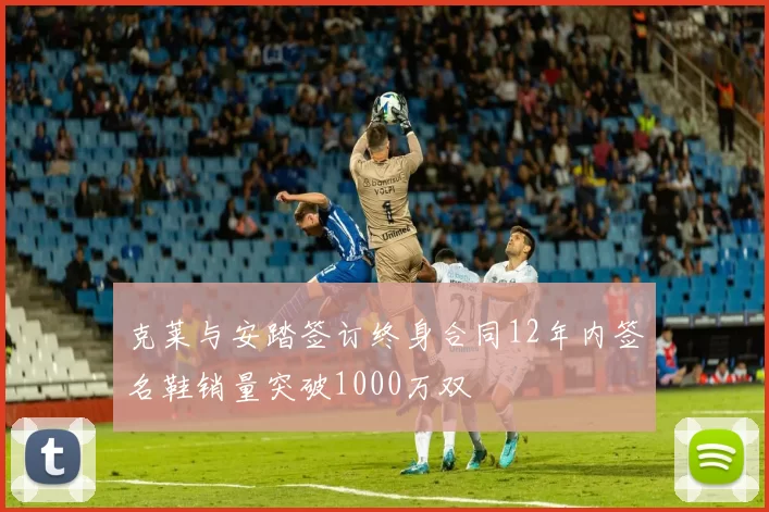 克莱与安踏签订终身合同12年内签名鞋销量突破1000万双