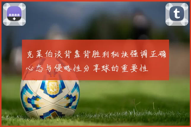 克莱伯谈背靠背胜利秘诀强调正确心态与侵略性分享球的重要性