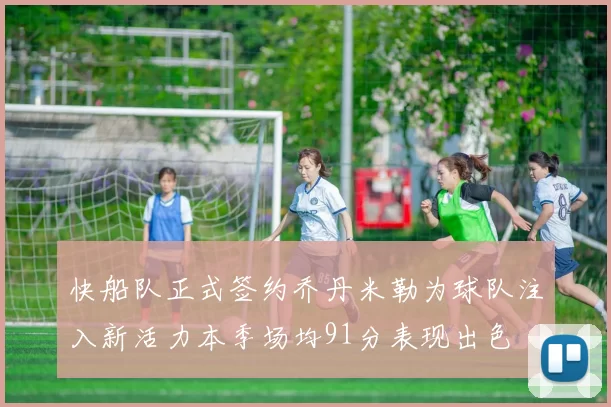 快船队正式签约乔丹米勒为球队注入新活力本季场均91分表现出色